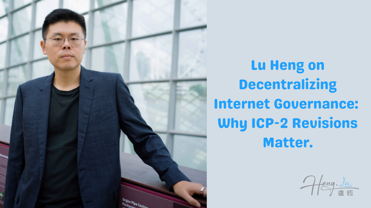 Lu Heng on Decentralizing Internet Governance: Why ICP-2 Revisions Matter