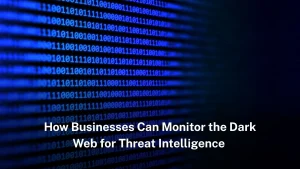 How businesses can monitor the dark web for threat intelligence