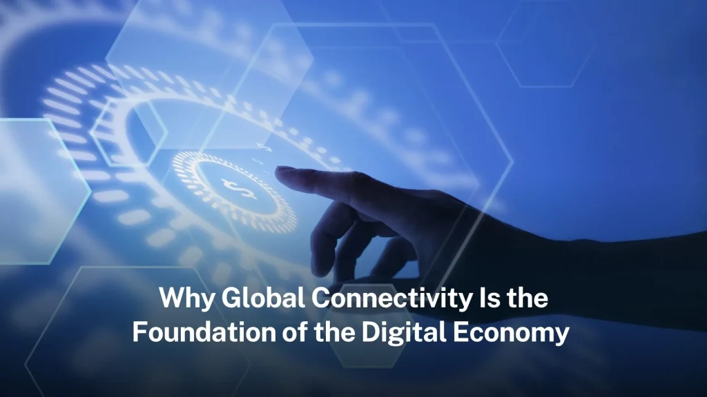 Why Global Connectivity Is the Foundation of the Digital Economy global-connectivity